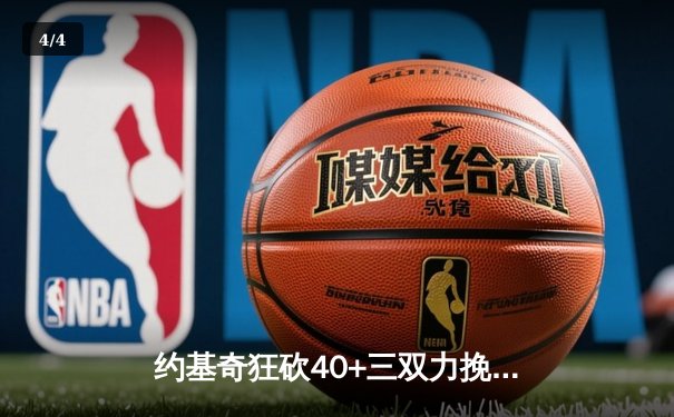 约基奇狂砍40+三双力挽狂澜 掘金加时逆转森林狼夺赛点 - 4