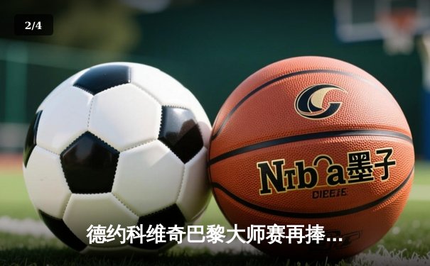 德约科维奇巴黎大师赛再捧杯，斩获赛季第六冠紧追年终第一 - 2