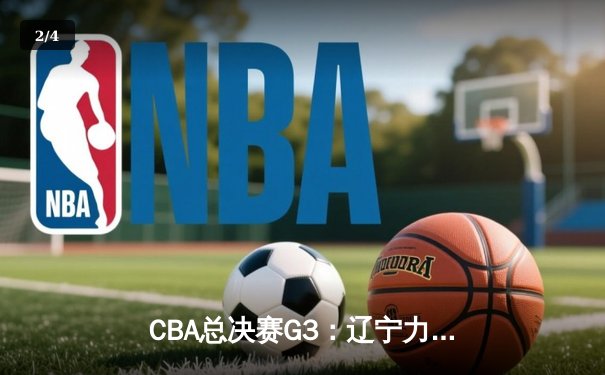 CBA总决赛G3：辽宁力克新疆夺得赛点，张镇麟砍下最高分助队领先 - 2