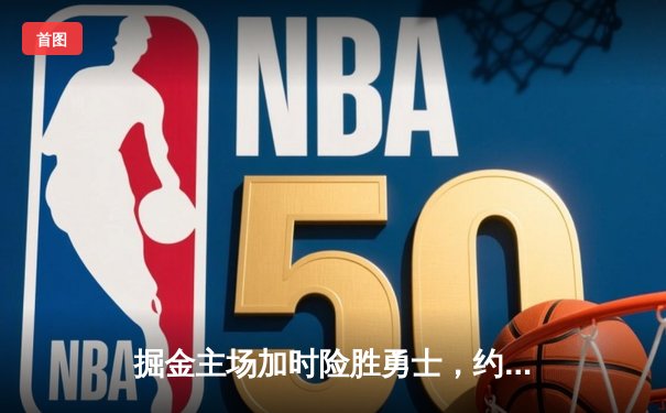 掘金主场加时险胜勇士，约基奇三双力压库里40分