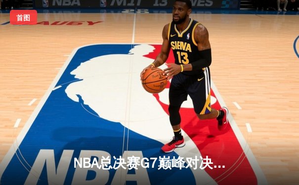 NBA总决赛G7巅峰对决：湖人逆转掘金，詹姆斯MVP级表现引领冠军之夜