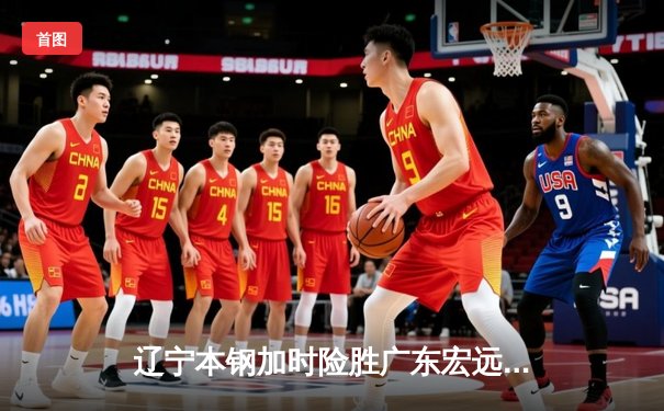辽宁本钢加时险胜广东宏远 CBA半决赛上演史诗级对决