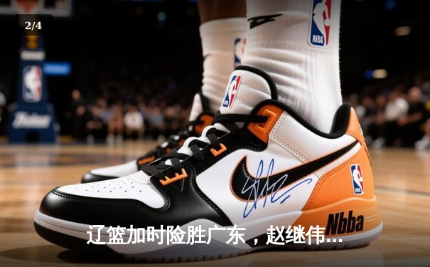 辽篮加时险胜广东，赵继伟35分带队夺赛点 - 2