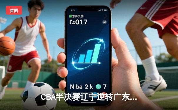CBA半决赛辽宁逆转广东，张镇麟关键三分锁定胜局
