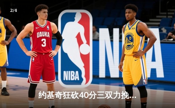 约基奇狂砍40分三双力挽狂澜 掘金加时险胜勇士延续主场神话 - 2