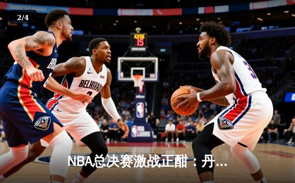 NBA总决赛激战正酣：丹佛掘金主场力克迈阿密热火，约基奇三双率队夺赛点 - 2