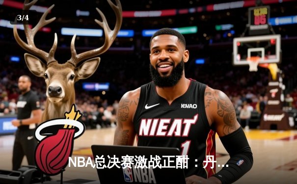 NBA总决赛激战正酣：丹佛掘金主场力克迈阿密热火，约基奇三双率队夺赛点 - 3