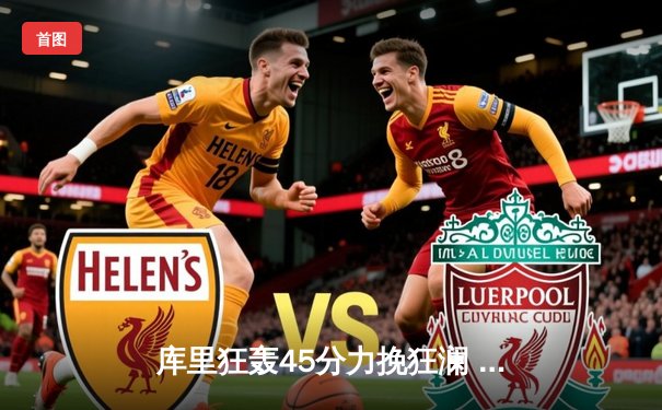 库里狂轰45分力挽狂澜 勇士加时险胜绿军扳平总比分