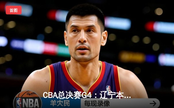 CBA总决赛G4：辽宁本钢力克新疆伊力特，总比分3-1夺得队史第四冠