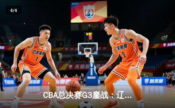 CBA总决赛G3鏖战：辽宁逆转广东夺赛点 赵继伟关键三分定乾坤 - 4