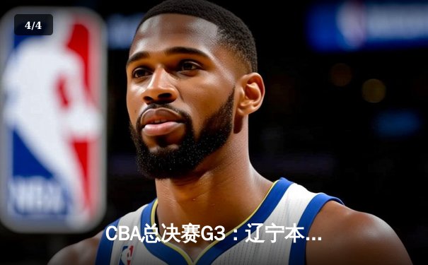 CBA总决赛G3：辽宁本钢加时险胜浙江广厦，赵继伟33+8+5率队夺赛点 - 4