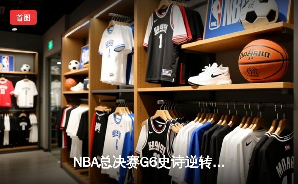 NBA总决赛G6史诗逆转：凯尔特人末节狂轰24-2攻击波，塔图姆41分率队拖入抢七