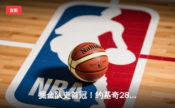 掘金队史首冠！约基奇28+16率队击败热火登顶NBA