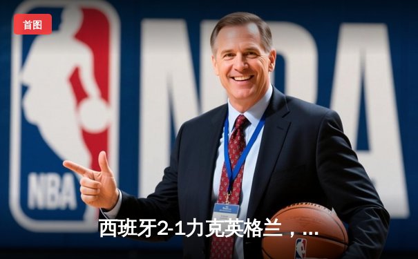 西班牙2-1力克英格兰，时隔12年再夺欧洲杯冠军