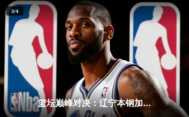篮坛巅峰对决：辽宁本钢加时险胜广东宏远，赵继伟37分创生涯新高 - 3