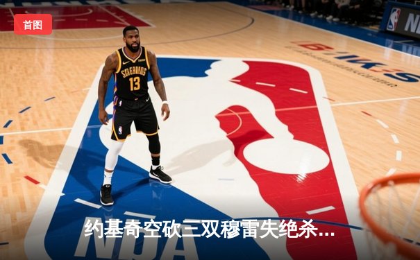 约基奇空砍三双穆雷失绝杀，掘金加时憾负森林狼总比分2-3落后