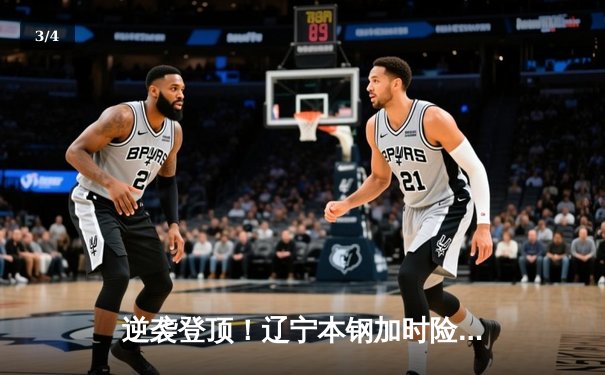 逆袭登顶！辽宁本钢加时险胜广东宏远 总决赛大比分2-1领先 - 3