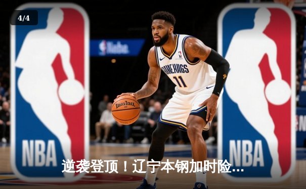逆袭登顶！辽宁本钢加时险胜广东宏远 总决赛大比分2-1领先 - 4