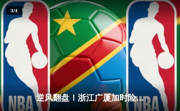 逆风翻盘！浙江广厦加时险胜广东宏远，胡金秋狂砍35+18统治内线 - 3